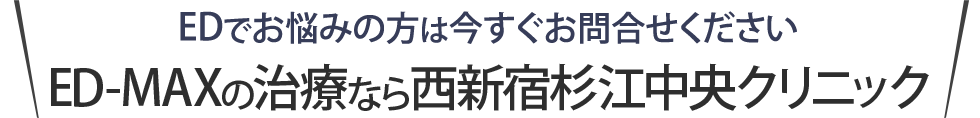EDでお悩みの方は今すぐお問合せください「ED-MAX」の治療ができる西新宿杉江中央クリニック