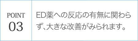 POINT03 ED薬への反応の有無に関わらず、大きな改善がみられます。